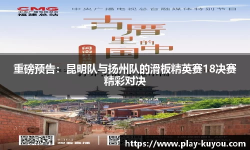 重磅预告：昆明队与扬州队的滑板精英赛18决赛精彩对决