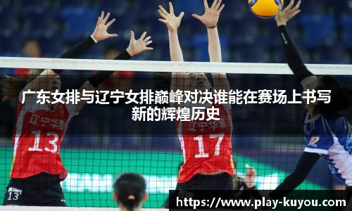 广东女排与辽宁女排巅峰对决谁能在赛场上书写新的辉煌历史