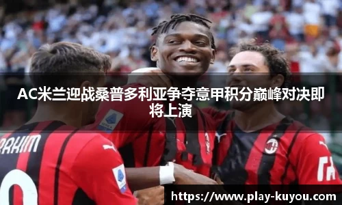 AC米兰迎战桑普多利亚争夺意甲积分巅峰对决即将上演